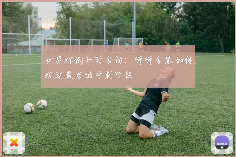 世界杯倒计时专访：听听专家如何规划最后的冲刺阶段