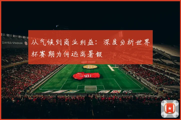 从气候到商业利益：深度分析世界杯赛期为何远离暑假