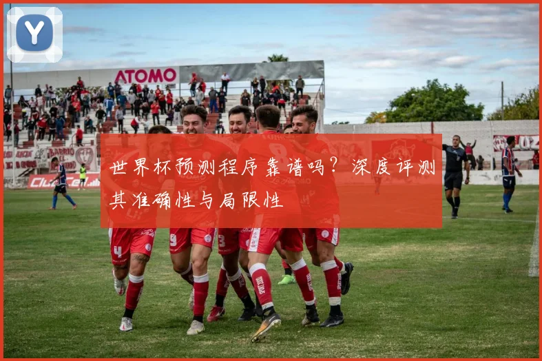 世界杯预测程序靠谱吗?深度评测其准确性与局限性