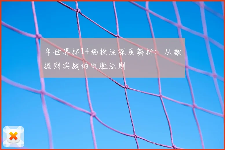 年世界杯14场投注深度解析:从数据到实战的制胜法则