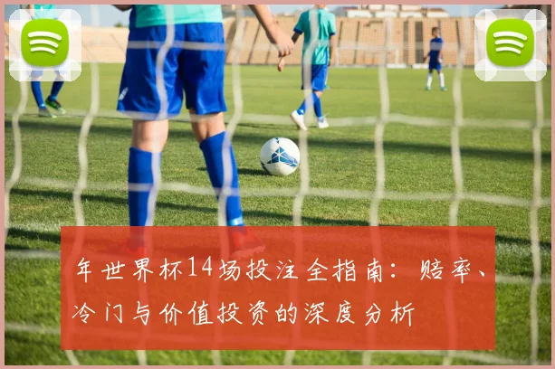 年世界杯14场投注全指南:赔率、冷门与价值投资的深度分析